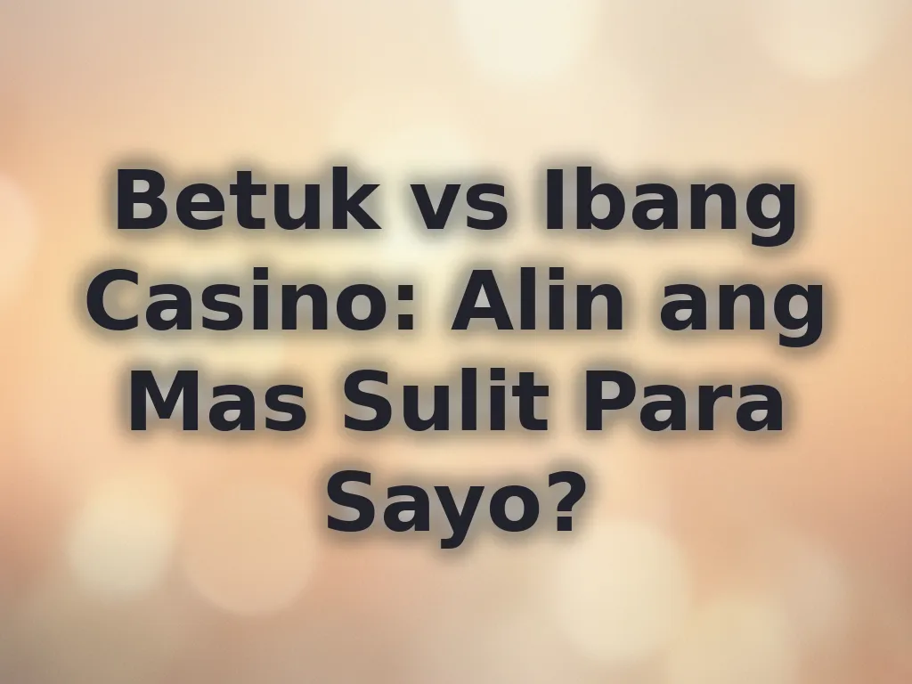Betuk vs Ibang Casino: Alin ang Mas Sulit Para Sayo?